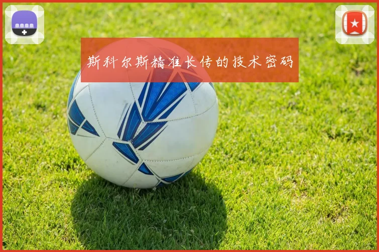 斯科尔斯精准长传的技术密码