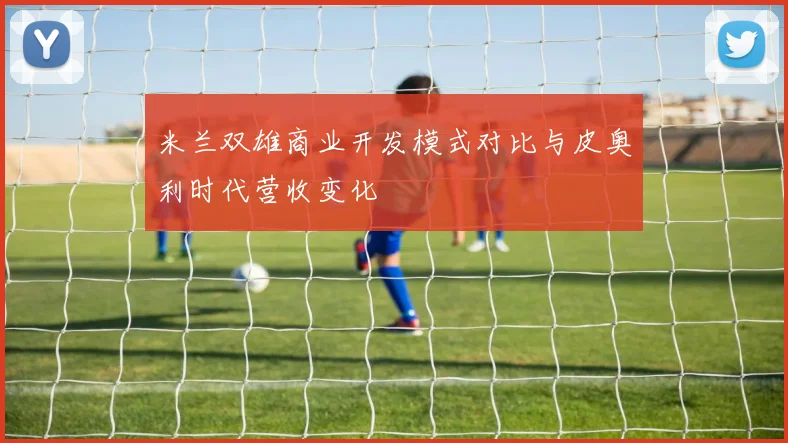 米兰双雄商业开发模式对比与皮奥利时代营收变化