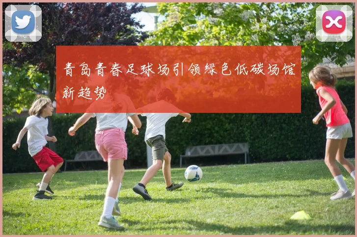 青岛青春足球场引领绿色低碳场馆新趋势