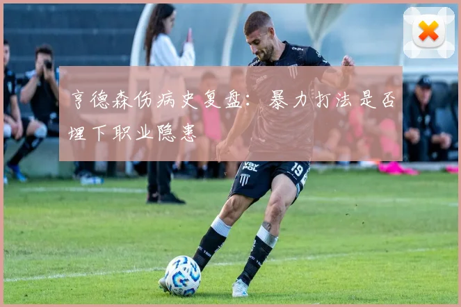 亨德森伤病史复盘：暴力打法是否埋下职业隐患