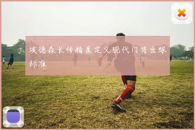 埃德森长传精度定义现代门将出球标准
