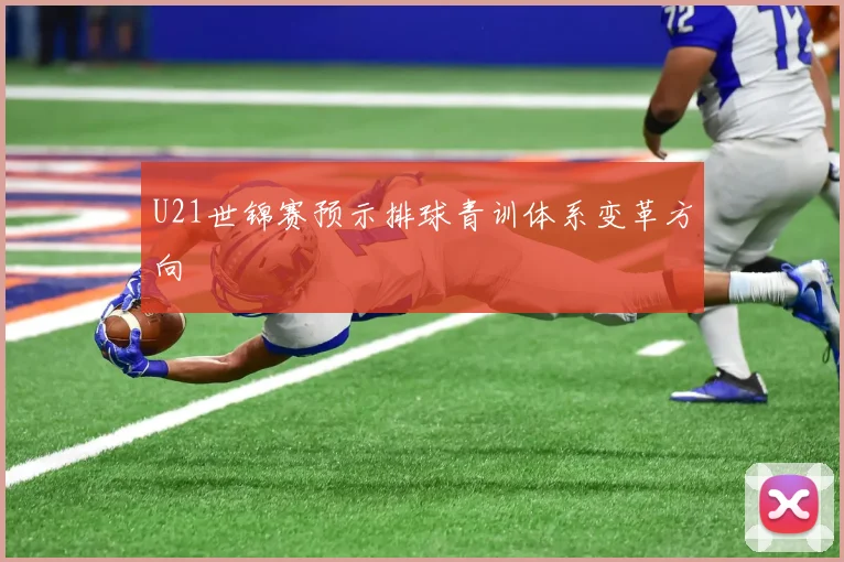 U21世锦赛预示排球青训体系变革方向