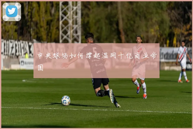 中央球场如何撑起温网十亿商业帝国