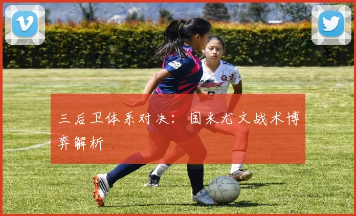 三后卫体系对决：国米尤文战术博弈解析