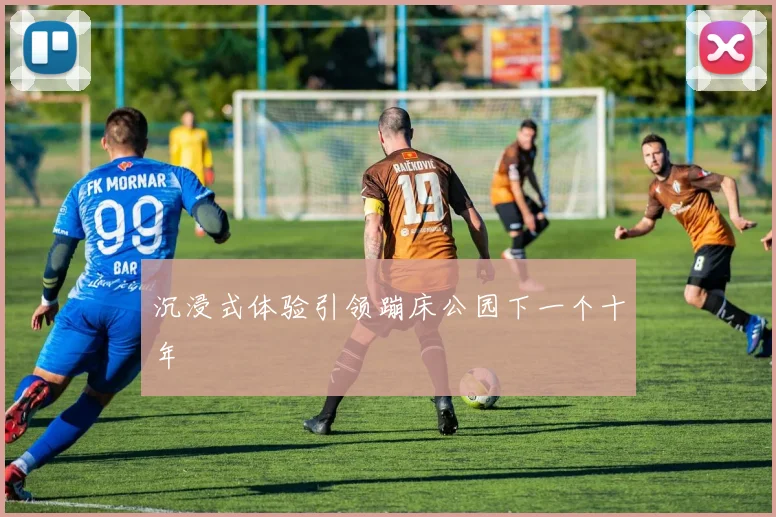 沉浸式体验引领蹦床公园下一个十年