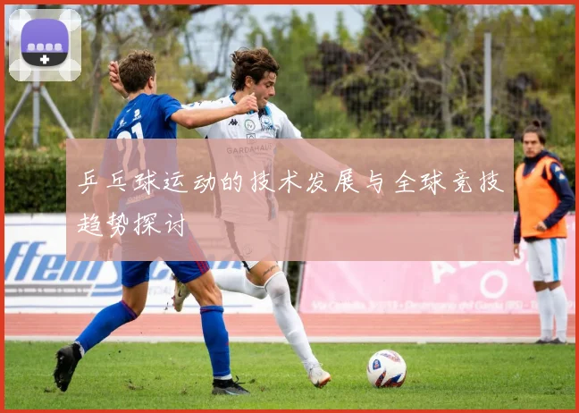 乒乓球运动的技术发展与全球竞技趋势探讨